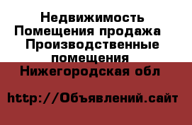 Недвижимость Помещения продажа - Производственные помещения. Нижегородская обл.